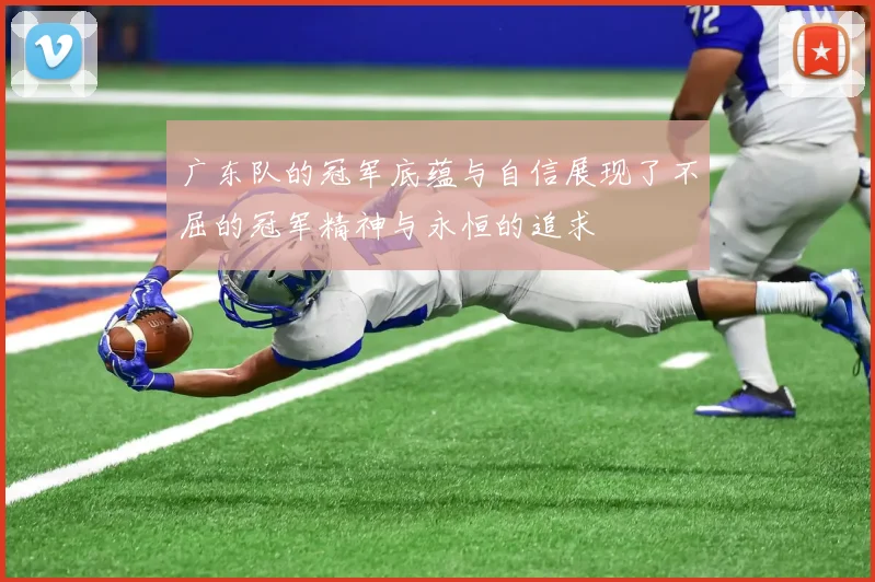 广东队的冠军底蕴与自信展现了不屈的冠军精神与永恒的追求