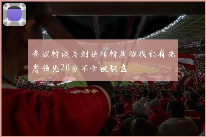 香波特谈马刺逆转特质称我们有老詹领先20分不会被翻盘