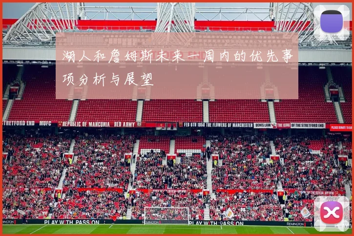 湖人和詹姆斯未来一周内的优先事项分析与展望