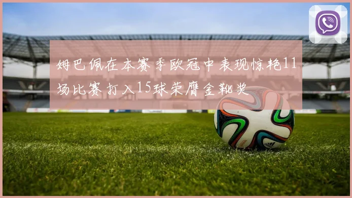 姆巴佩在本赛季欧冠中表现惊艳11场比赛打入15球荣膺金靴奖