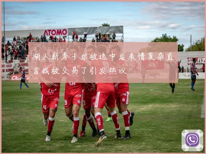 湖人新秀卡尔被选中后表情复杂直言我被交易了引发热议