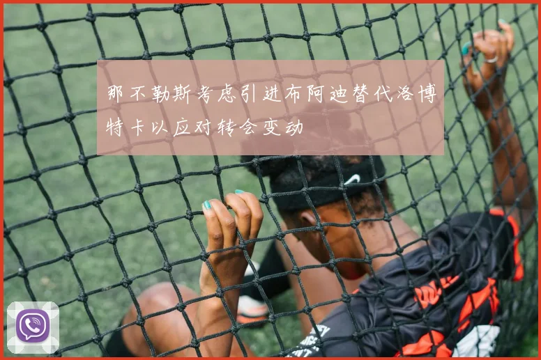 那不勒斯考虑引进布阿迪替代洛博特卡以应对转会变动
