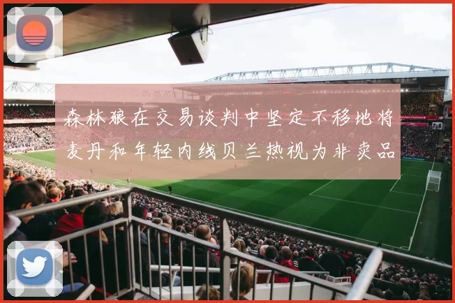 森林狼在交易谈判中坚定不移地将麦丹和年轻内线贝兰热视为非卖品