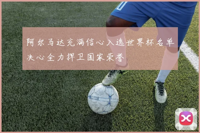 阿尔马达充满信心入选世界杯名单决心全力捍卫国家荣誉