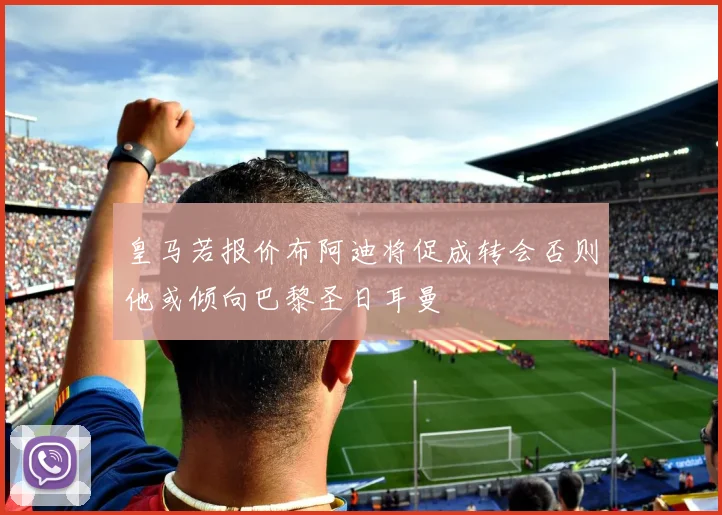 皇马若报价布阿迪将促成转会否则他或倾向巴黎圣日耳曼