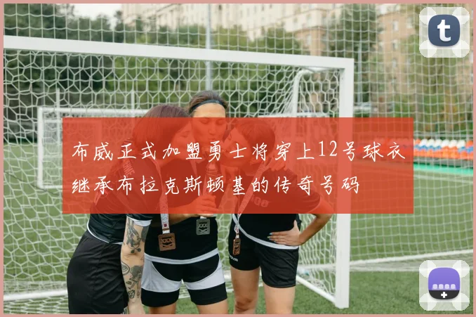 布威正式加盟勇士将穿上12号球衣继承布拉克斯顿基的传奇号码