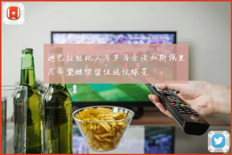 迪巴拉经纪人与罗马会谈加斯佩里尼希望继续留住这位球星