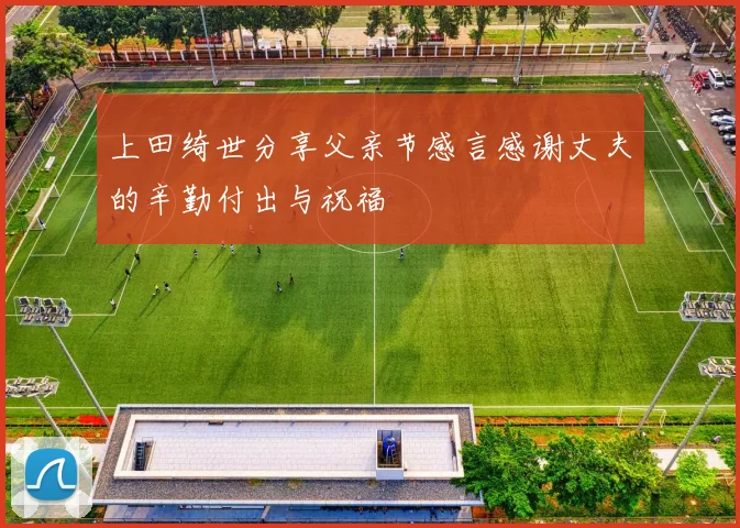 上田绮世分享父亲节感言感谢丈夫的辛勤付出与祝福