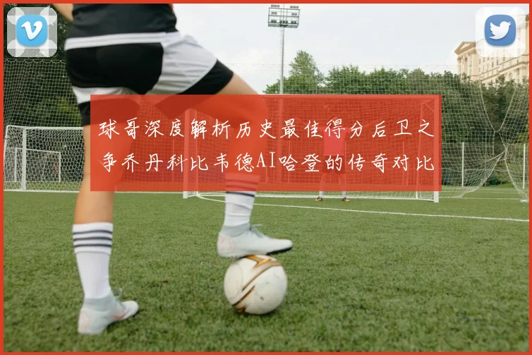 球哥深度解析历史最佳得分后卫之争乔丹科比韦德AI哈登的传奇对比